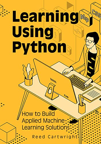 Learning Using Python: How to Build Applied Machine Learning Solutions [PDF]