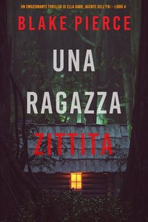 Blake Pierce - Una ragazza zittita. Agente FBI Ella Dark. Libro 4 (2021)
