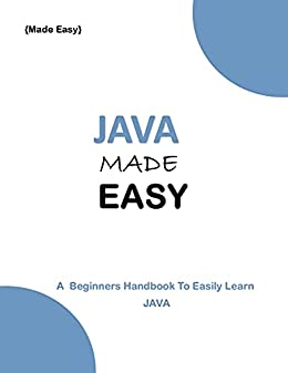 Java Made Easy: A Beginner'S Handbook To Easily Learn Java Java Made Easy: A Beginner'S Handbook To Easily Learn Java