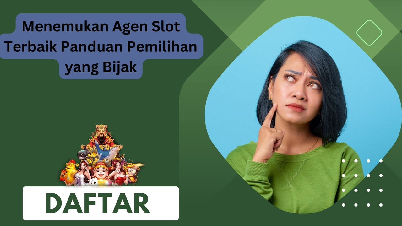 Menemukan Agen Slot Terbaik Panduan Pemilihan yang Bijak