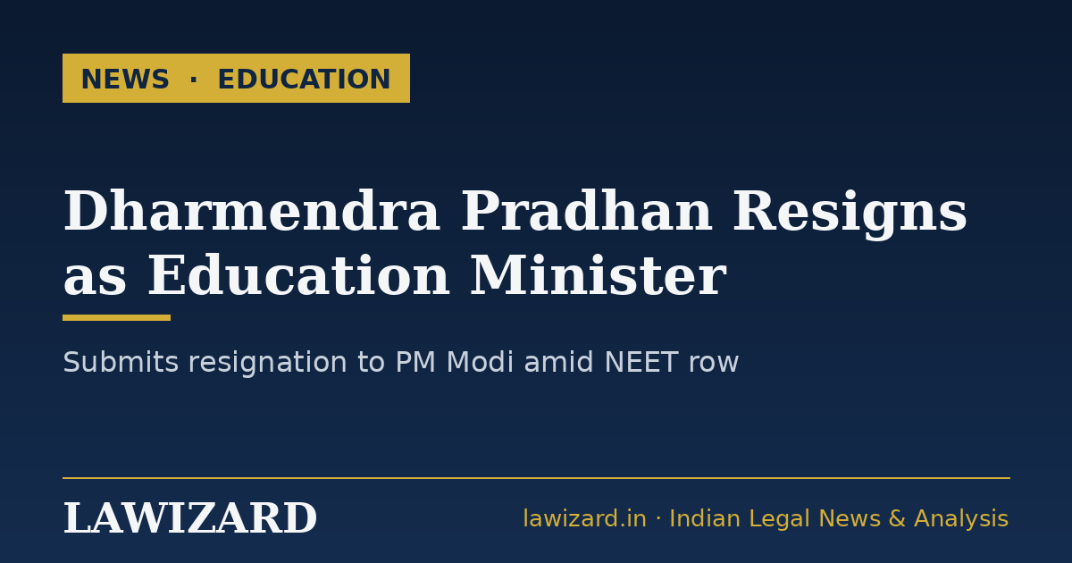 Dharmendra Pradhan resigns as Union Education Minister amid NEET row (Lawizard)