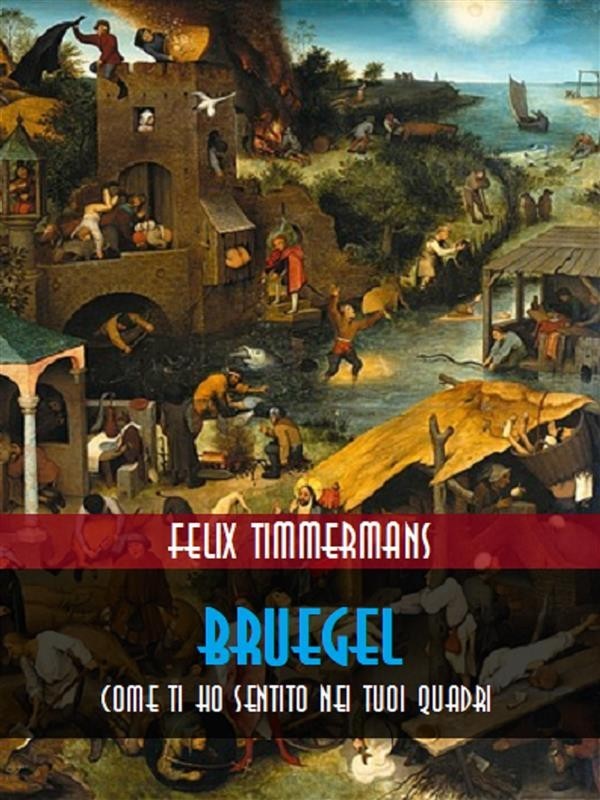 Felix Timmermans – Bruegel. Come ti ho sentito nei tuoi quadri (2018)