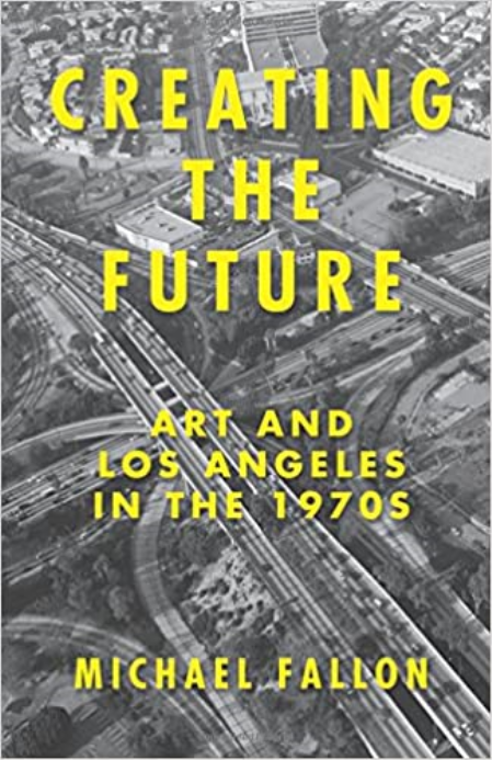 Creating the Future: Art and Los Angeles in the 1970s