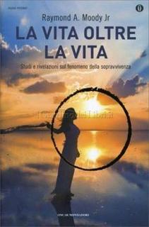 Raymond A. Moody Jr - La vita oltre la vita. Studi e rivelazioni sul fenomeno della sopravvivenza (2000)