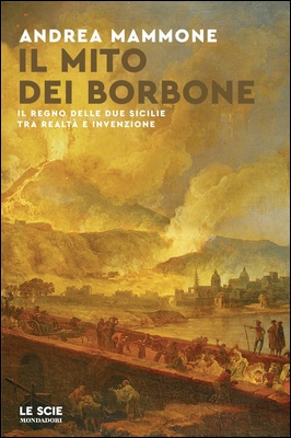 Andrea Mammone - Il mito dei Borbone. Il Regno delle Due Sicilie tra realtà e invenzione (2024)
