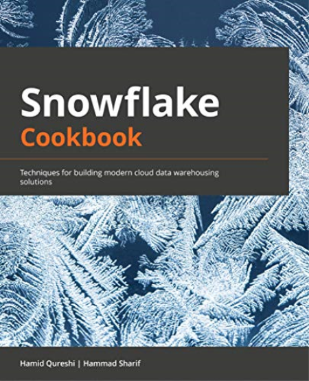 Snowflake Cookbook: Techniques for building modern cloud data warehousing solutions