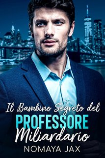 Nomaya Jax - Miliardari Proibiti Vol. 4. Il bambino segreto del professore miliardario (2023)