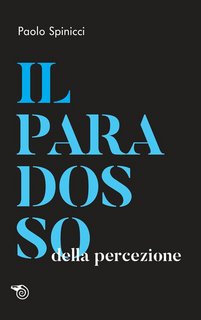 Paolo Spinicci - Il paradosso della percezione (2019)