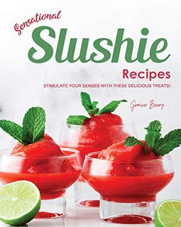Sensational Slushie Recipes  Stimulate Your Senses with These Delicious Treats!