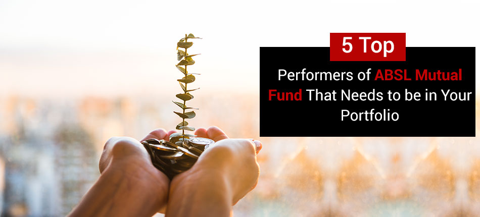 5 Top Performers of ABSL Mutual Fund That Needs to be in Your Portfolio