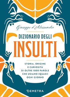 Giuseppe d’Alessandro - Dizionario degli insulti. Storia, origine e curiosità di oltre 500 parole che usiamo (quasi) ogni giorno (2024)