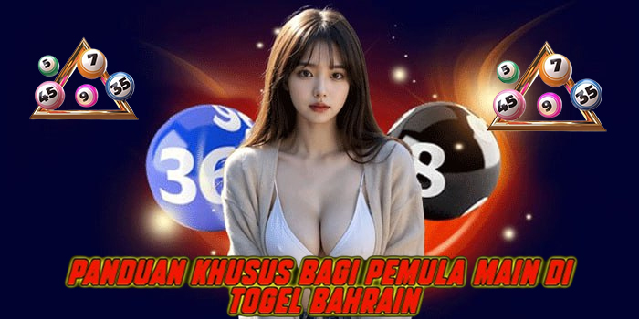 Panduan Khusus Bagi Pemula Main di Togel Bahrain