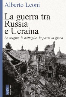 Alberto Leoni  -  La guerra tra Russia e Ucraina. Le origini, le battaglie, la posta in gioco (2024)