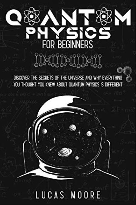 Quantum physics for beginners: Discover the secrets of the universe & why what you thought about quantum physics is different
