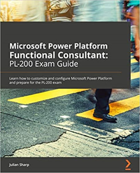 Microsoft Power Platform Functional Consultant: PL-200 Exam Guide: Learn how to customize and configure Microsoft Power Platform