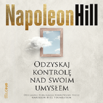 Napoleon Hill - Odzyskaj kontrolę nad swoim umysłem (2019)