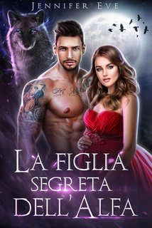 Jennifer Eve - Compagna rifiutata e figlio segreto Vol. 1. La figlia segreta dell’Alfa (2024)