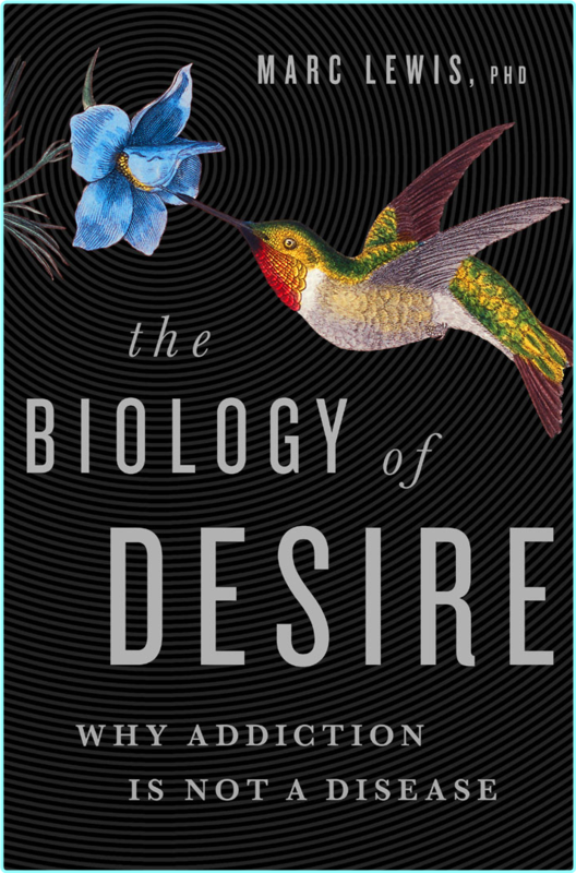 The Biology Of Desire Why Addiction Is Not A Disease By Marc Lewis