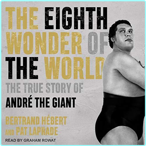 The Eighth Wonder Of The World The True Story Of André The Giant (Bertrand Hébert)