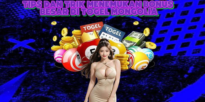Tips Dan Trik Menemukan Bonus Besar Di Togel Mongolia