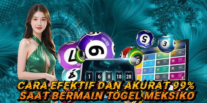 Cara Efektif dan Akurat 99% Saat Bermain Togel Meksiko