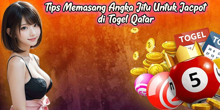 Tips Memasang Angka Jitu Untuk Jacpot di Togel Qatar