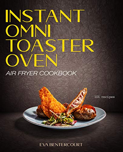 Instant Omni Toaster Oven Air Fryer Cookbook  101 Easy, Crispy and Healthy Airfryer Recipes That Anyone Can Cook