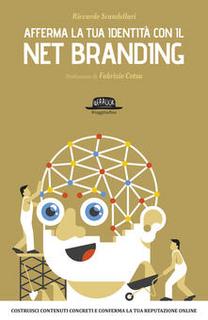 Riccardo Scandellari - Afferma la tua identità con il net branding. Costruisci contenuti concreti e rafforza la tua reputazione online (2015)
