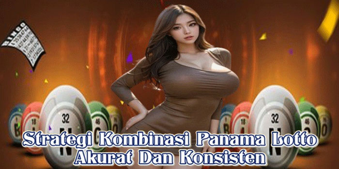 Strategi Kombinasi Panama Lotto Akurat Dan Konsisten