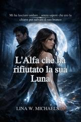 Lina W. Michaels – L’Alfa che ha rifiutato la sua Luna (2025)