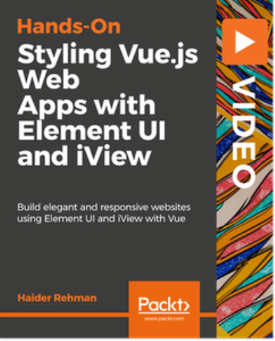 Hands-On Styling Vue.js Web Apps with Element UI and iView