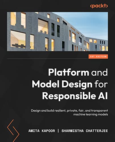 Platform and Model Design for Responsible AI: Design and build resilient, private, fair and transparent machine learning models