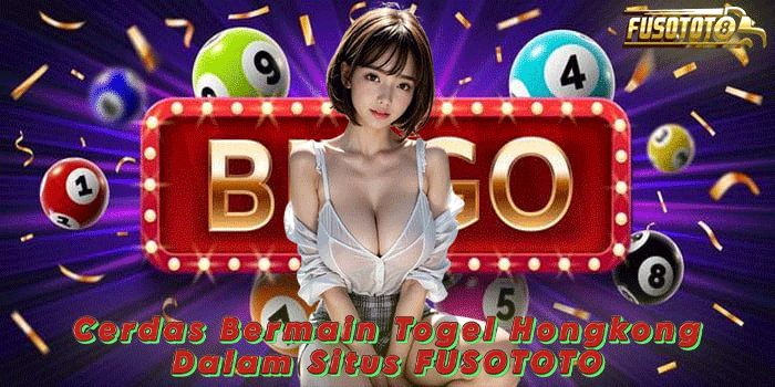 Cerdas Bermain Togel Hongkong Dalam Situs FUSOTOTO