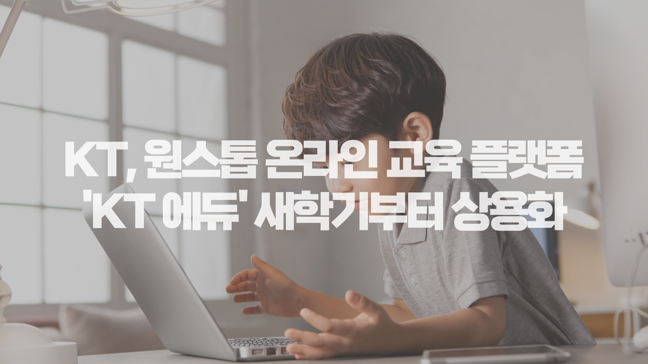 KT, 원스톱 온라인 교육 플랫폼 ‘KT 에듀’ 새 학기부터 상용화
