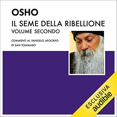 Osho - Il seme della ribellione 2꞉ Commenti al Vangelo Apocrifo di San Tommaso (2022) (mp3 - 128 kbps)