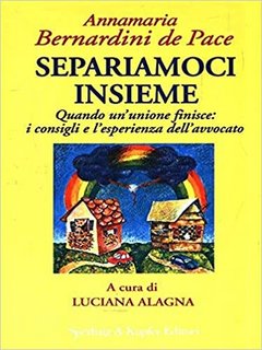 Anna Bernardini De Pace - Separiamoci insieme. Quando un'unione finisce: i consigli e l'esperienza dell'avvocato (1996)