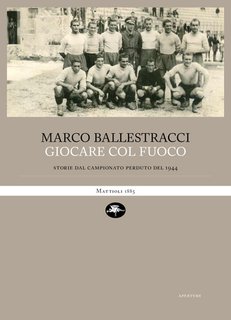 Marco Ballestracci - Giocare col fuoco. Storie dal campionato perduto del 1944 (2024)