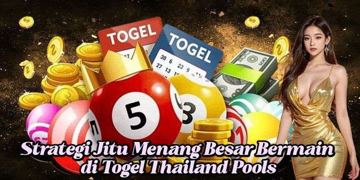 Strategi Jitu Menang Besar Bermain di Togel Thailand Pools