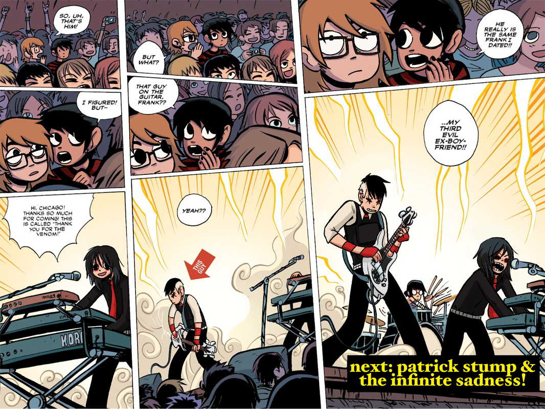 a scott pilgrim panel edit of various emo band members. patrick stump is scott, pete wentz is ramona, gerard way is envy, and frank iero is todd. panel 1: patrick says 'so, uh, that's him!' panel 2: pete says 'i figured! but-' panel 3: gerard says 'hi chicago! thanks so much for coming! this is called thank you for the venom!' panel 4: patrick says 'but what?' panel 5: pete says 'that guy on the guitar, frank?' panel 6: a shot of frank, labeled 'this guy' as patrick says 'yeah?' offscreen. panel 7: pete says 'he really is the same frank i dated!' panel 8: my chemical romance plays onstage while pete says 'my third evil ex-boyfriend!' offscreen. yellow text at the bottom reads 'next: patrick stump & the infinite sadness!'