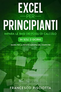 Francesco Pisciotta - Excel per principianti. Impara le basi degli fogli di calcolo in soli tre giorni (2022)