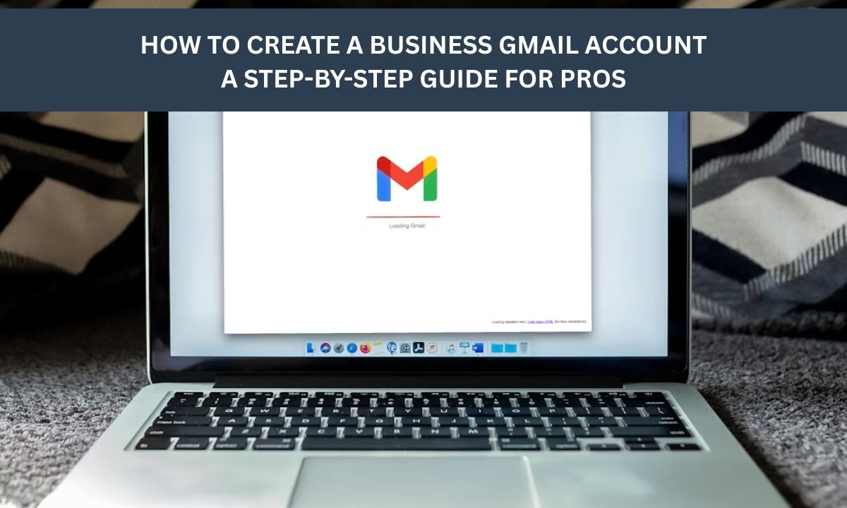 How to Create a Business Gmail Account: A Step-by-Step Guide for Pros