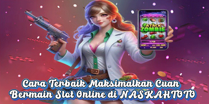 Cara Terbaik Maksimalkan Cuan Bermain Slot Online di NASKAHTOTO