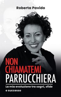 Roberta Pavido - Non chiamatemi parrucchiera. La mia evoluzione tra sogni, sfide e successo (2024)