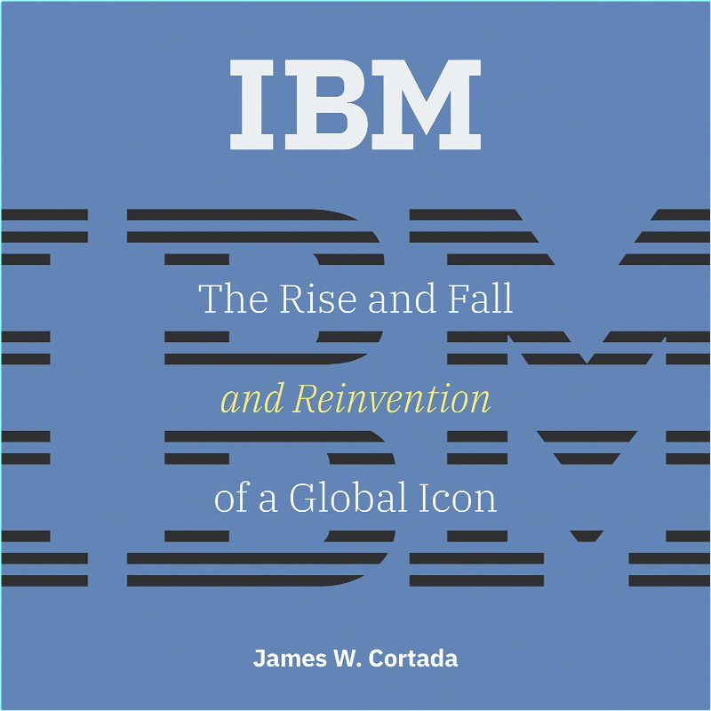 IBM The Rise And Fall And Reinvention Of A Global Icon History Of Computing (Cortada, James W.)