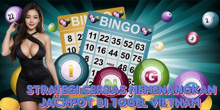 Strategi Cerdas Memenangkan Jackpot di Togel Vietnam