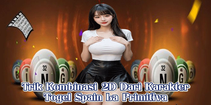 Trik Kombinasi 2D Dari Karakter Togel Spain La Primitiva