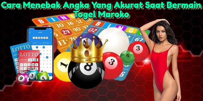 Cara Menebak Angka Yang Akurat Saat Bermain Togel Maroko