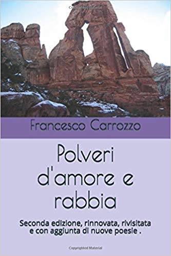 Francesco Carrozzo – Polveri d’amore e rabbia: Seconda edizione, rinnovata, rivisitata e con aggiunta di nuove poesie (2019) Francesco Carrozzo – Polveri d’amore e rabbia: Seconda edizione, rinnovata, rivisitata e con aggiunta di nuove poesie (2019)