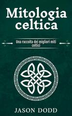 Jason Dodd – Mitologia celtica. Una raccolta dei migliori miti celtici (2024)