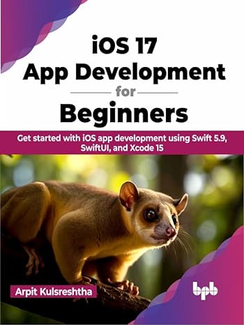 iOS 17 App Development for Beginners: Get started with iOS app development using Swift 5.9, SwiftUI, and Xcode 15